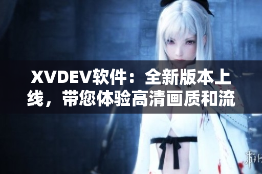 XVDEV软件：全新版本上线，带您体验高清画质和流畅操作