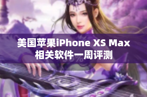 美国苹果iPhone XS Max相关软件一周评测