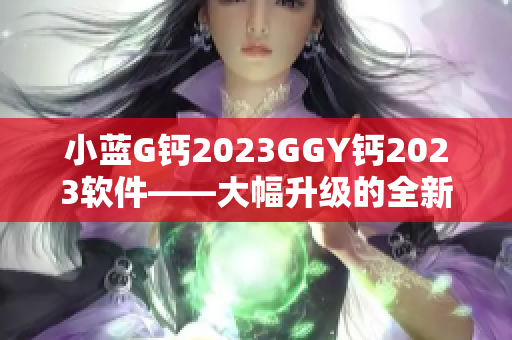 小蓝G钙2023GGY钙2023软件——大幅升级的全新版本发布！