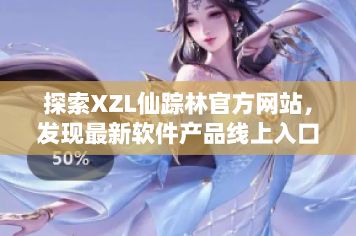 探索XZL仙踪林官方网站，发现最新软件产品线上入口