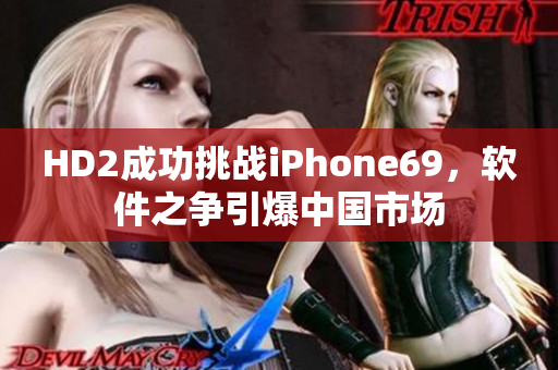 HD2成功挑战iPhone69，软件之争引爆中国市场