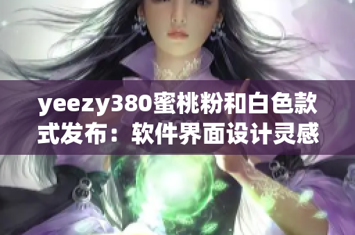 yeezy380蜜桃粉和白色款式发布：软件界面设计灵感新潮