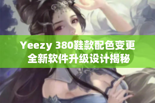 Yeezy 380鞋款配色变更 全新软件升级设计揭秘