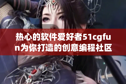 热心的软件爱好者51cgfun为你打造的创意编程社区