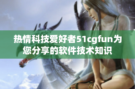 热情科技爱好者51cgfun为您分享的软件技术知识