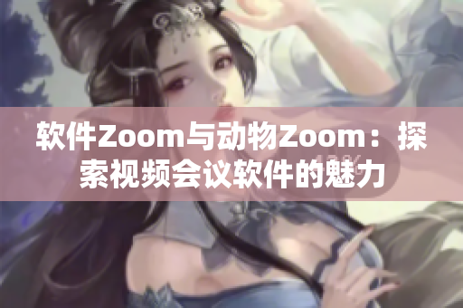 软件Zoom与动物Zoom：探索视频会议软件的魅力