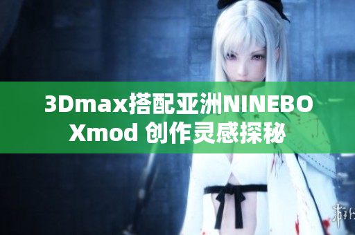 3Dmax搭配亚洲NINEBOXmod 创作灵感探秘