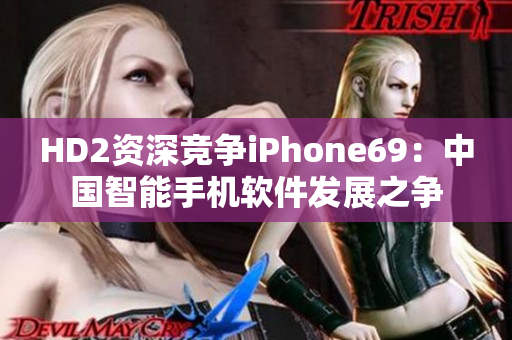 HD2资深竞争iPhone69：中国智能手机软件发展之争