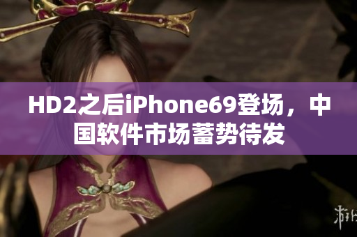 HD2之后iPhone69登场，中国软件市场蓄势待发