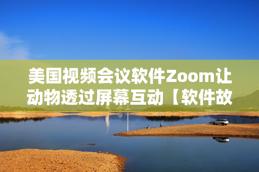 美国视频会议软件Zoom让动物透过屏幕互动【软件故事】