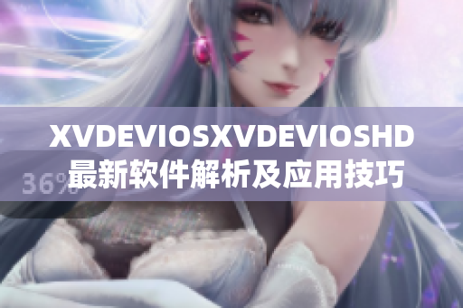 XVDEVIOSXVDEVIOSHD 最新软件解析及应用技巧分享