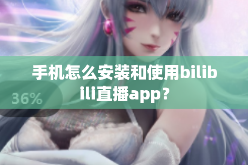 手机怎么安装和使用bilibili直播app？