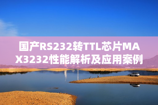 国产RS232转TTL芯片MAX3232性能解析及应用案例详解