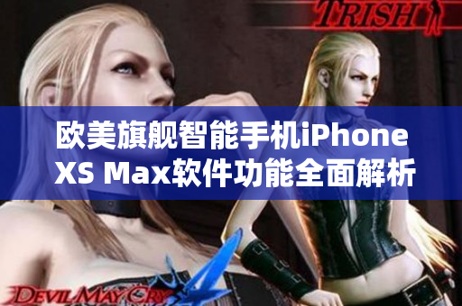 欧美旗舰智能手机iPhone XS Max软件功能全面解析