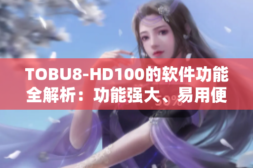 TOBU8-HD100的软件功能全解析：功能强大、易用便捷!