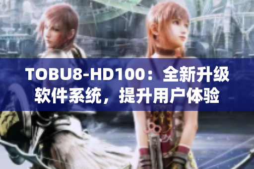 TOBU8-HD100：全新升级软件系统，提升用户体验