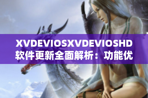 XVDEVIOSXVDEVIOSHD软件更新全面解析：功能优化、体验升级详解