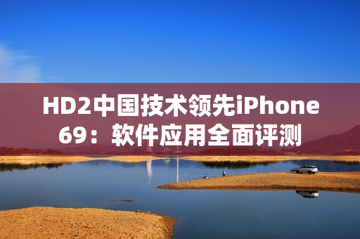 HD2中国技术领先iPhone69：软件应用全面评测