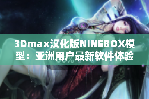 3Dmax汉化版NINEBOX模型：亚洲用户最新软件体验