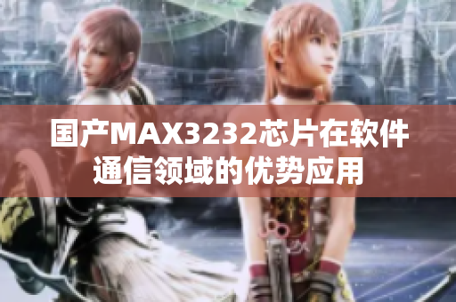 国产MAX3232芯片在软件通信领域的优势应用