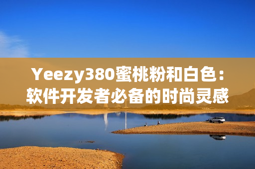 Yeezy380蜜桃粉和白色：软件开发者必备的时尚灵感