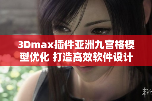 3Dmax插件亚洲九宫格模型优化 打造高效软件设计