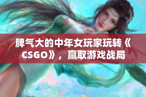 脾气大的中年女玩家玩转《CSGO》，赢取游戏战局