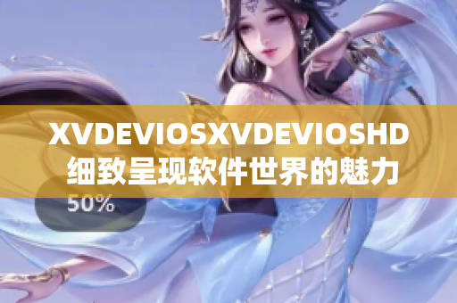 XVDEVIOSXVDEVIOSHD 细致呈现软件世界的魅力