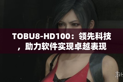 TOBU8-HD100：领先科技，助力软件实现卓越表现