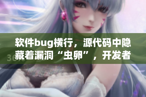 软件bug横行，源代码中隐藏着漏洞“虫卵”，开发者需谨慎排查