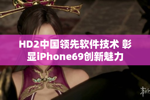 HD2中国领先软件技术 彰显iPhone69创新魅力