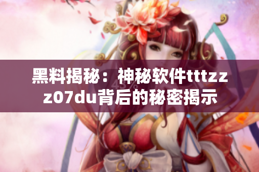 黑料揭秘：神秘软件tttzzz07du背后的秘密揭示