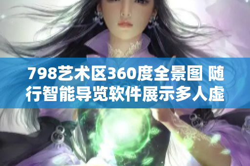 798艺术区360度全景图 随行智能导览软件展示多人虚拟实境 