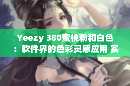 Yeezy 380蜜桃粉和白色：软件界的色彩灵感应用 实测报道