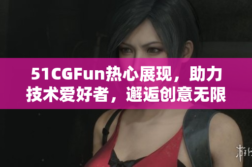 51CGFun热心展现，助力技术爱好者，邂逅创意无限：软件互动乐趣分享