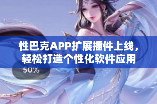 性巴克APP扩展插件上线，轻松打造个性化软件应用