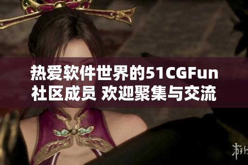 热爱软件世界的51CGFun社区成员 欢迎聚集与交流