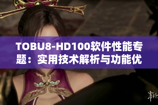 TOBU8-HD100软件性能专题：实用技术解析与功能优势详解