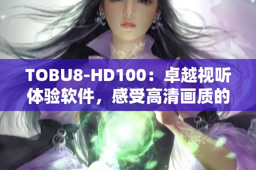 TOBU8-HD100：卓越视听体验软件，感受高清画质的震撼效果