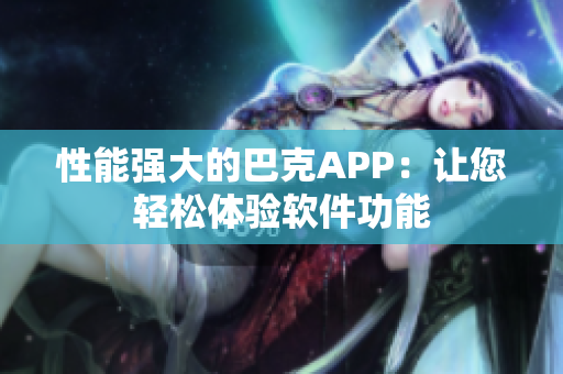 性能强大的巴克APP：让您轻松体验软件功能