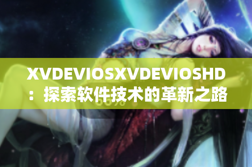 XVDEVIOSXVDEVIOSHD：探索软件技术的革新之路