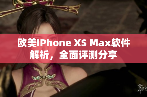 欧美IPhone XS Max软件解析，全面评测分享