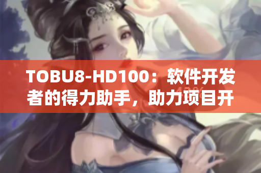 TOBU8-HD100：软件开发者的得力助手，助力项目开发无忧