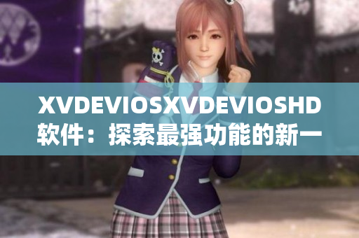 XVDEVIOSXVDEVIOSHD软件：探索最强功能的新一代应用