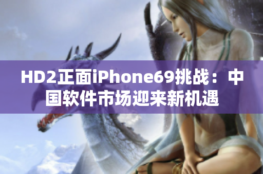 HD2正面iPhone69挑战：中国软件市场迎来新机遇