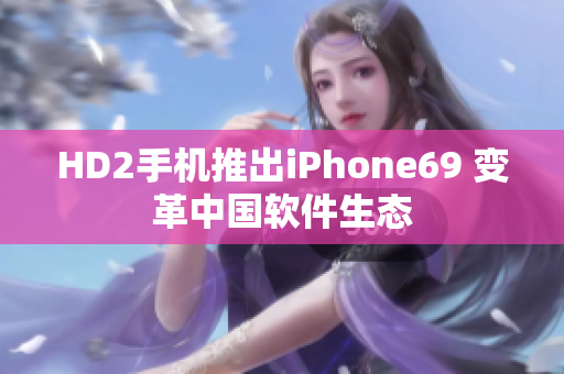 HD2手机推出iPhone69 变革中国软件生态