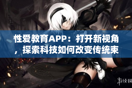 性爱教育APP：打开新视角，探索科技如何改变传统束缚