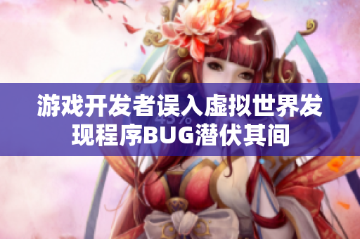 游戏开发者误入虚拟世界发现程序BUG潜伏其间