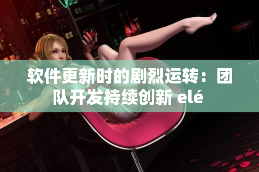 软件更新时的剧烈运转：团队开发持续创新 elé 