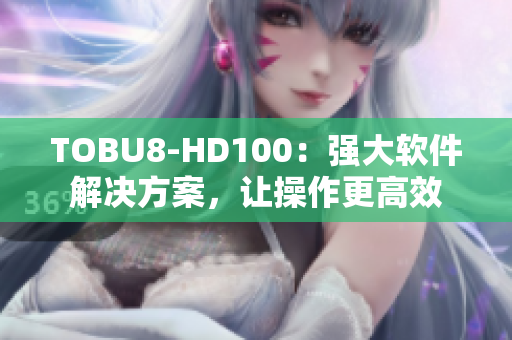 TOBU8-HD100：强大软件解决方案，让操作更高效